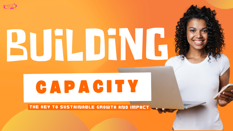 BUILDING CAPACITY: The Key to Sustainable Growth and Impact