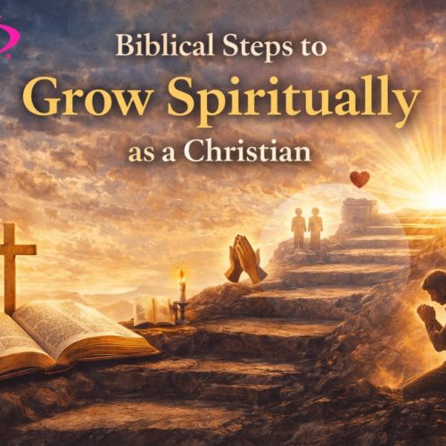 BIBLICAL STEPS TO GROW SPIRITUALLY AS A CHRIATIAN