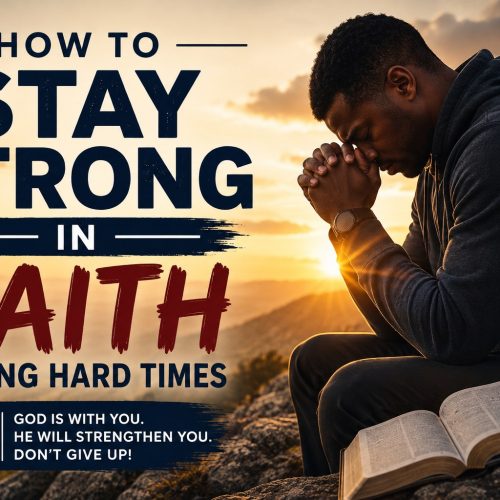 HOW TO STAY STRONG IN FAITH DURING HARD TIMES