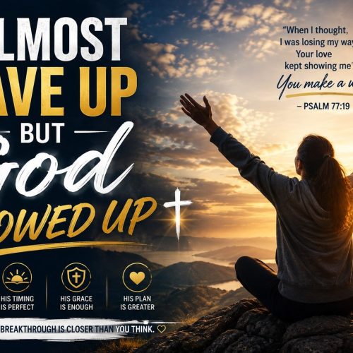 I ALMOST GAVE UP BUT GOD SHOWED UP