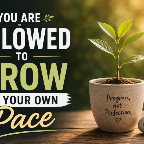 YOU ARE ALLOWED TO GROW AT YOUR OWN PACE.